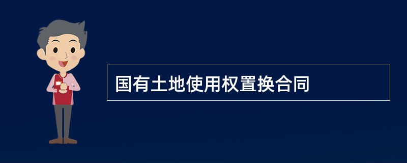 国有土地使用权置换合同