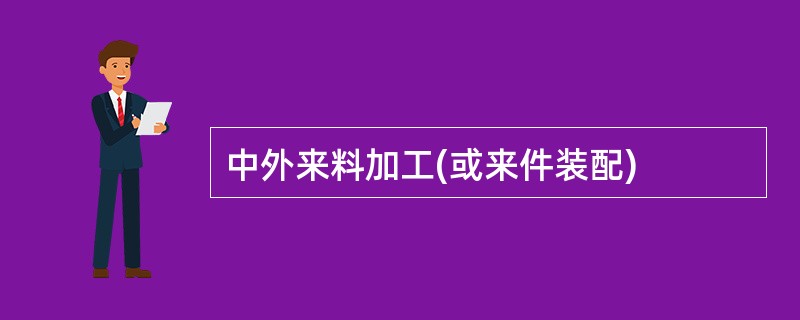 中外来料加工(或来件装配)