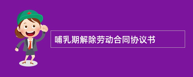 哺乳期解除劳动合同协议书