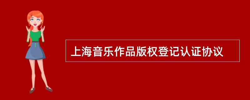 上海音乐作品版权登记认证协议