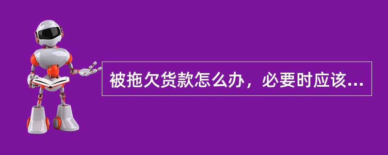 被拖欠货款怎么办，必要时应该这样做。