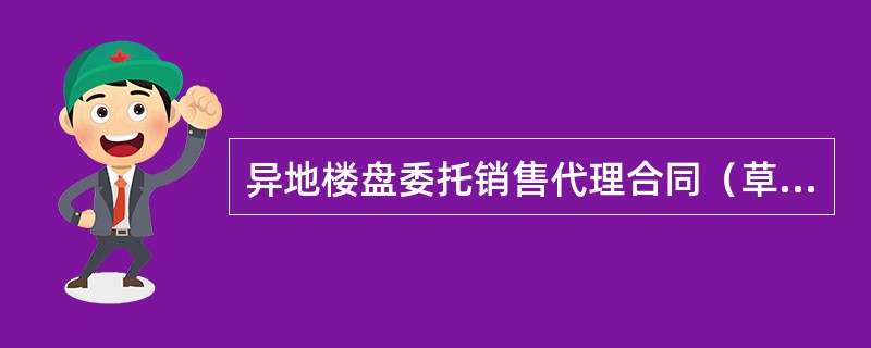 异地楼盘委托销售代理合同（草案）