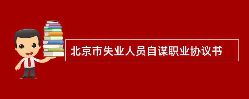 北京市失业人员自谋职业协议书