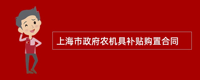上海市政府农机具补贴购置合同