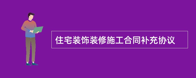 住宅装饰装修施工合同补充协议