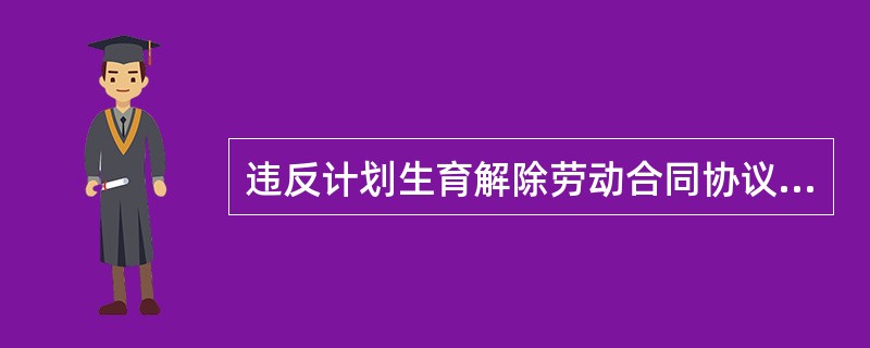 违反计划生育解除劳动合同协议整理版