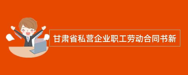 甘肃省私营企业职工劳动合同书新