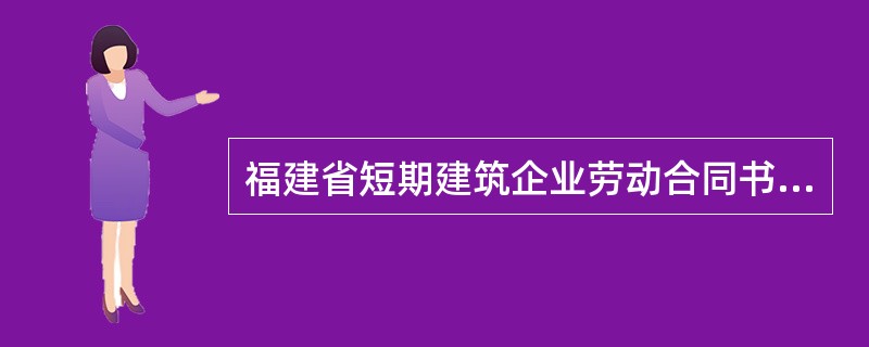 福建省短期建筑企业劳动合同书新整理版