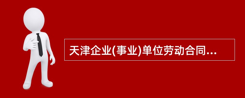 天津企业(事业)单位劳动合同新整理版