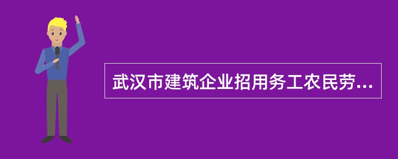 武汉市建筑企业招用务工农民劳动合同书