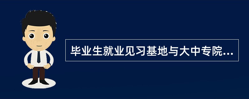 毕业生就业见习基地与大中专院校协议