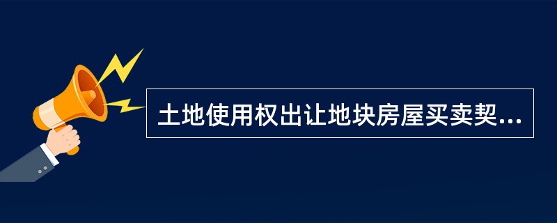 土地使用权出让地块房屋买卖契约样书经典版