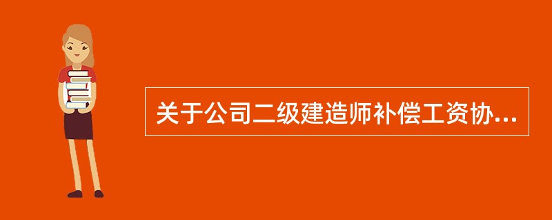 关于公司二级建造师补偿工资协议书