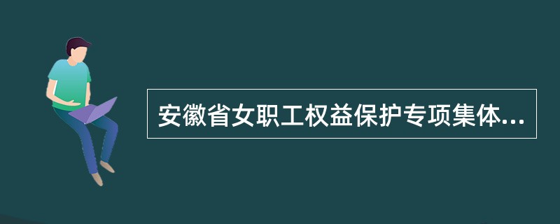 安徽省女职工权益保护专项集体合同
