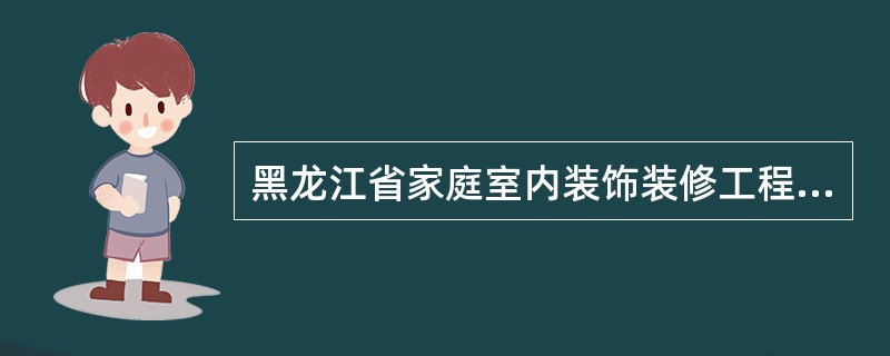 黑龙江省家庭室内装饰装修工程施工合同书