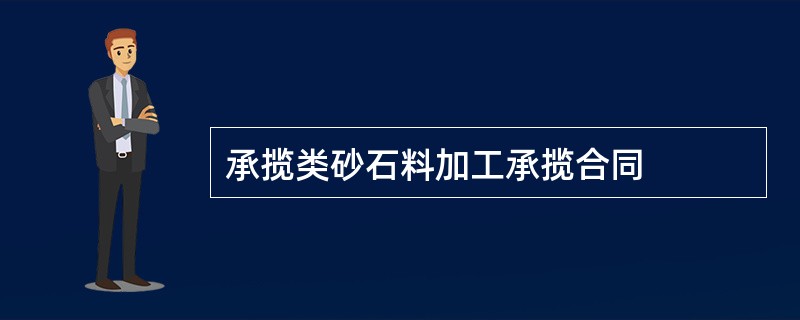 承揽类砂石料加工承揽合同