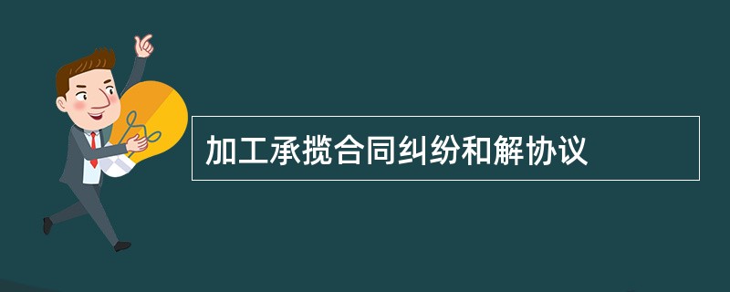 加工承揽合同纠纷和解协议