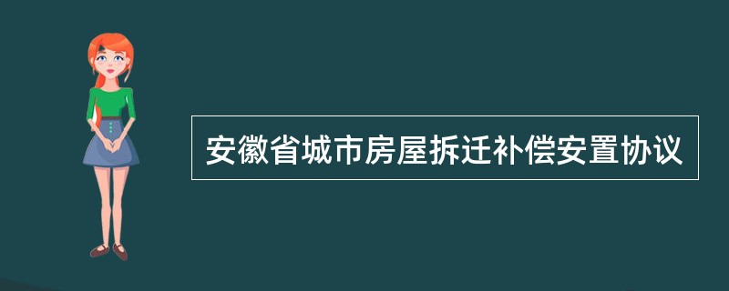 安徽省城市房屋拆迁补偿安置协议