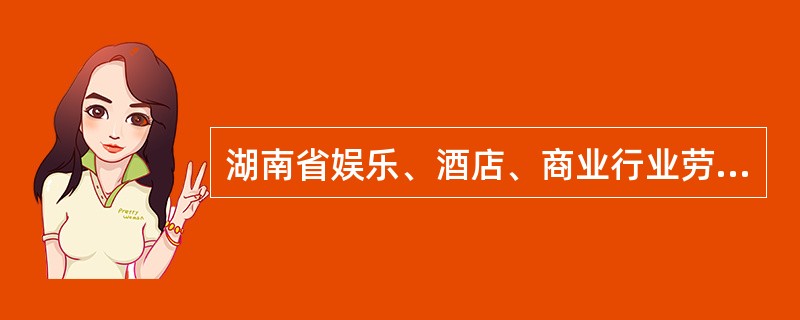 湖南省娱乐、酒店、商业行业劳动合同