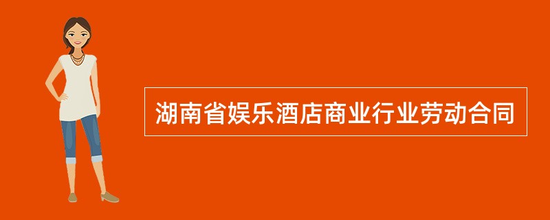 湖南省娱乐酒店商业行业劳动合同