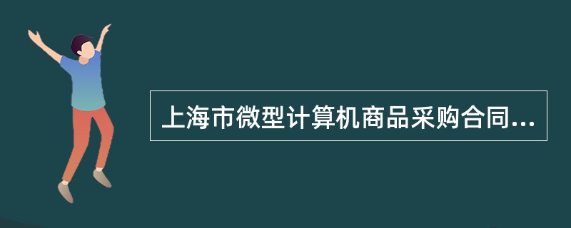 上海市微型计算机商品采购合同（版）（适用于个人用户购买品牌计算机商品）