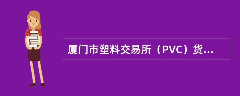 厦门市塑料交易所（PVC）货物交割合同