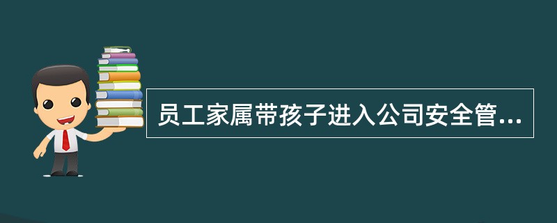 员工家属带孩子进入公司安全管理协议书