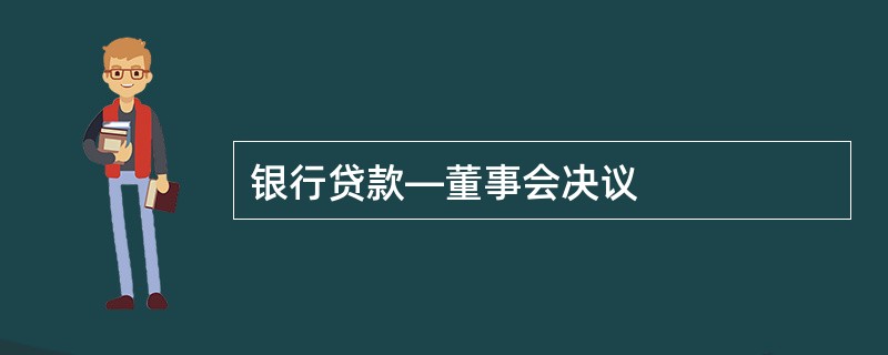 银行贷款—董事会决议