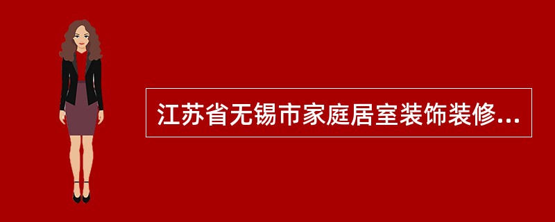 江苏省无锡市家庭居室装饰装修工程施工合同（示本）