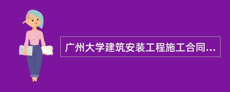 广州大学建筑安装工程施工合同（建筑装修、维修、修缮）