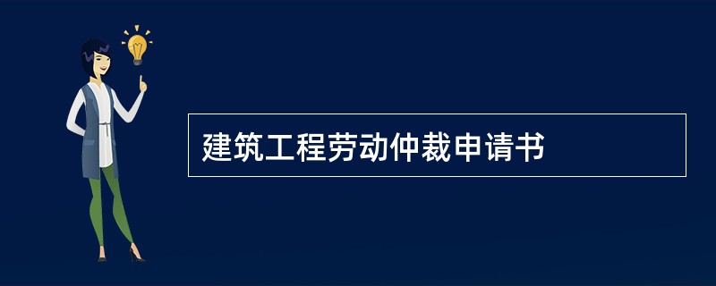 建筑工程劳动仲裁申请书