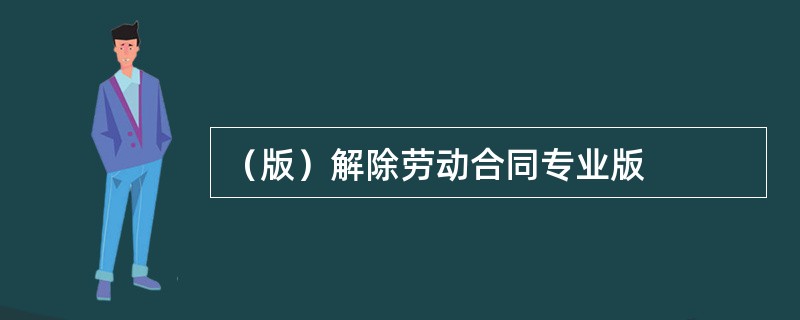 （版）解除劳动合同专业版