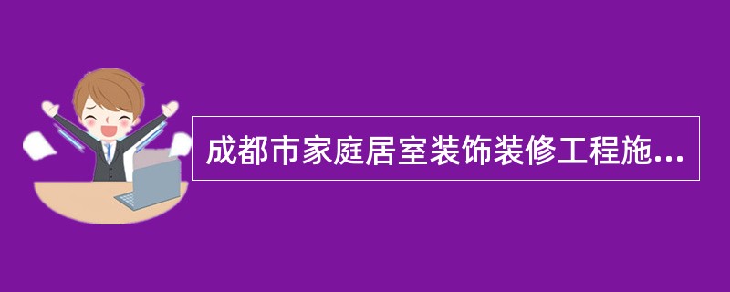 成都市家庭居室装饰装修工程施工合同