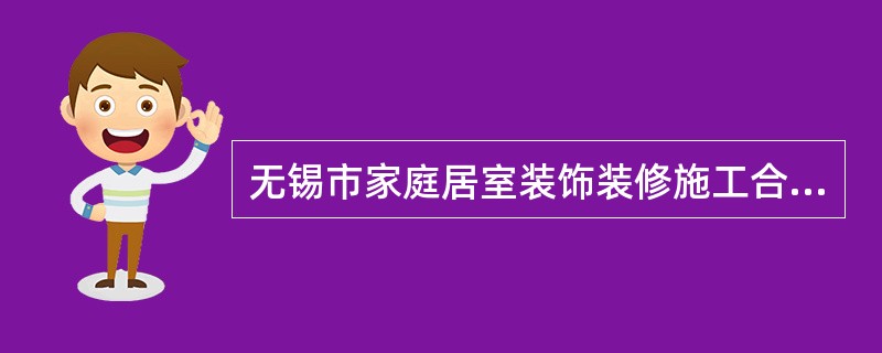 无锡市家庭居室装饰装修施工合同通用