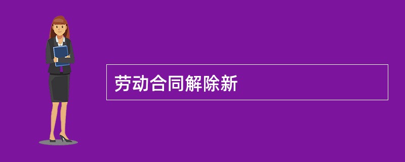 劳动合同解除新