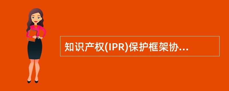知识产权(IPR)保护框架协议新整理版