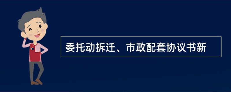 委托动拆迁、市政配套协议书新