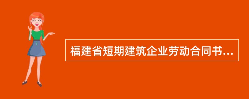 福建省短期建筑企业劳动合同书专业版