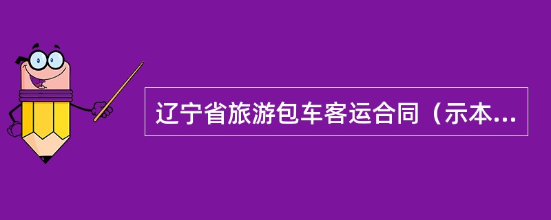 辽宁省旅游包车客运合同（示本）（LF0401）