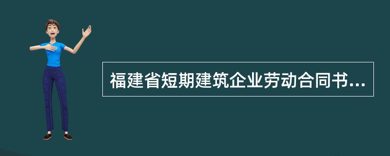 福建省短期建筑企业劳动合同书新整理版