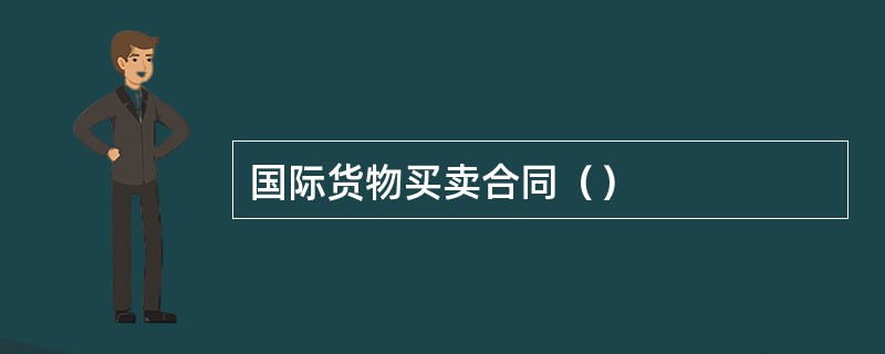 国际货物买卖合同（）