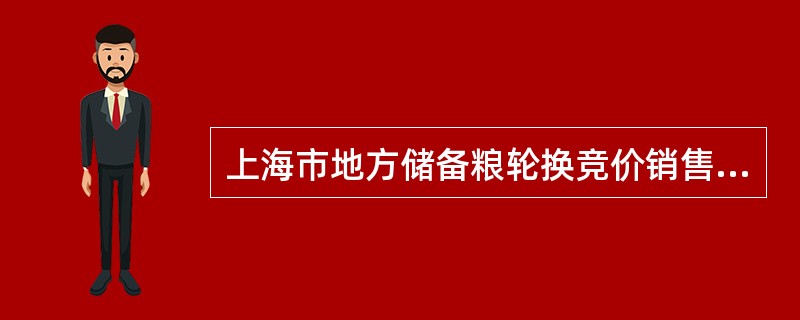 上海市地方储备粮轮换竞价销售合同