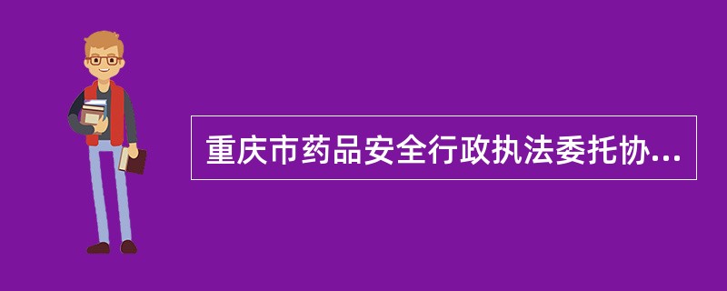 重庆市药品安全行政执法委托协议书（官方）
