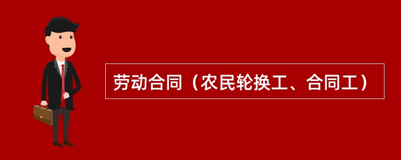 劳动合同（农民轮换工、合同工）