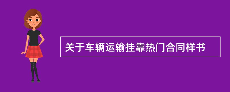 关于车辆运输挂靠热门合同样书