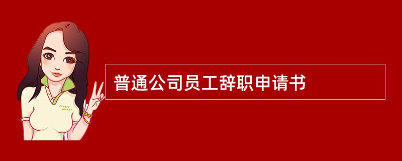 普通公司员工辞职申请书