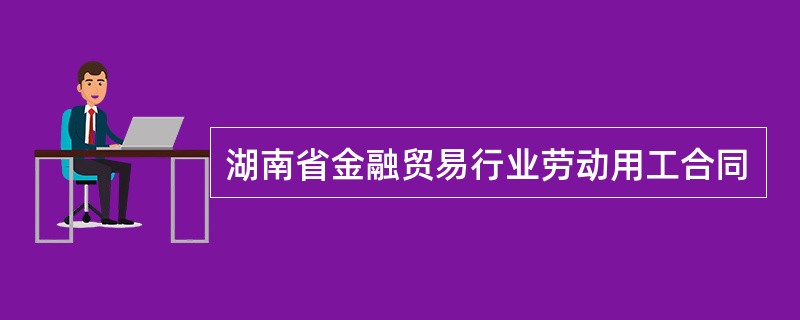 湖南省金融贸易行业劳动用工合同