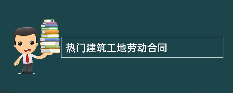 热门建筑工地劳动合同