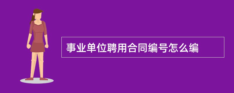 事业单位聘用合同编号怎么编