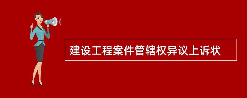 建设工程案件管辖权异议上诉状